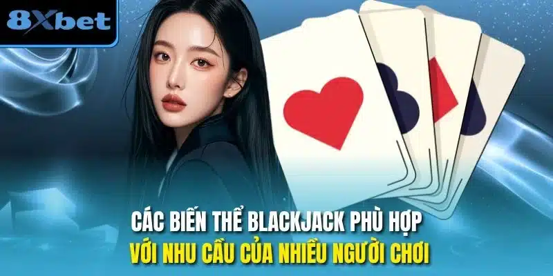 Các biến thể Blackjack phù hợp với nhu cầu của nhiều người chơi