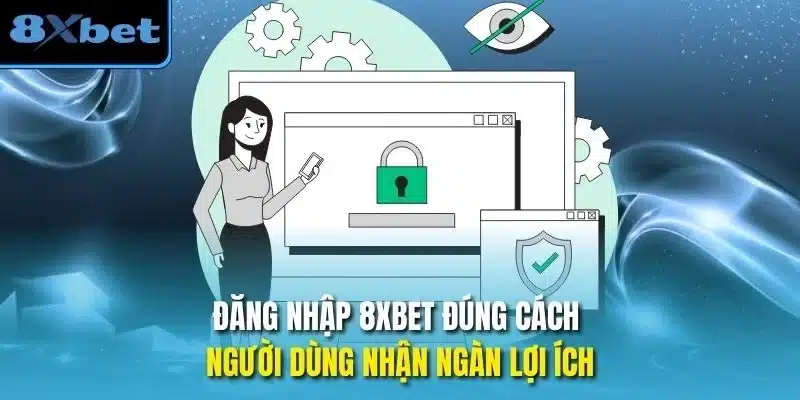 Đăng nhập 8xbet đúng cách người dùng nhận ngàn lợi ích