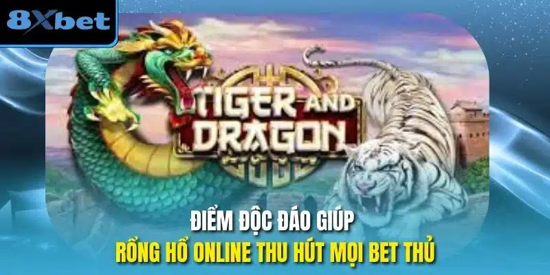 Điểm độc đáo giúp rổng hổ online thu hút mọi bet thủ