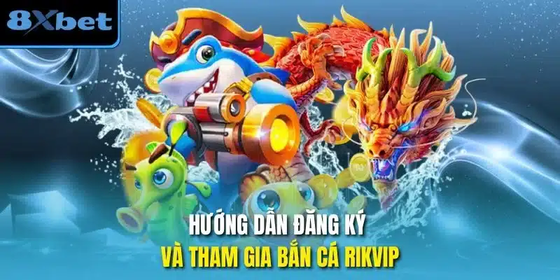 Hướng dẫn đăng ký và tham gia bắn cá rikvip