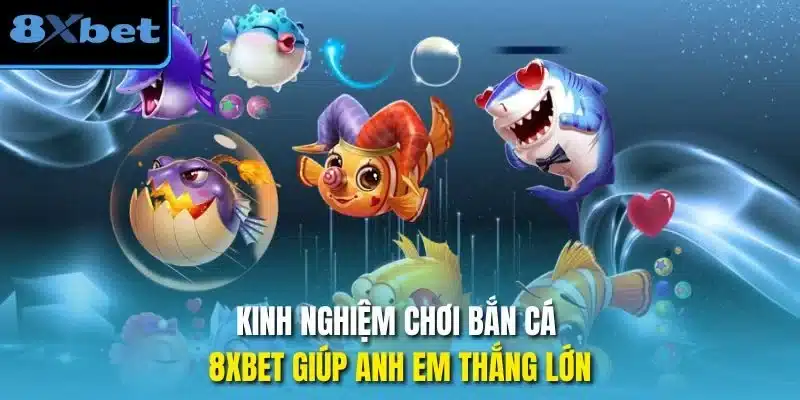 Kinh nghiệm chơi bắn cá 8xbet giúp anh em thắng lớn