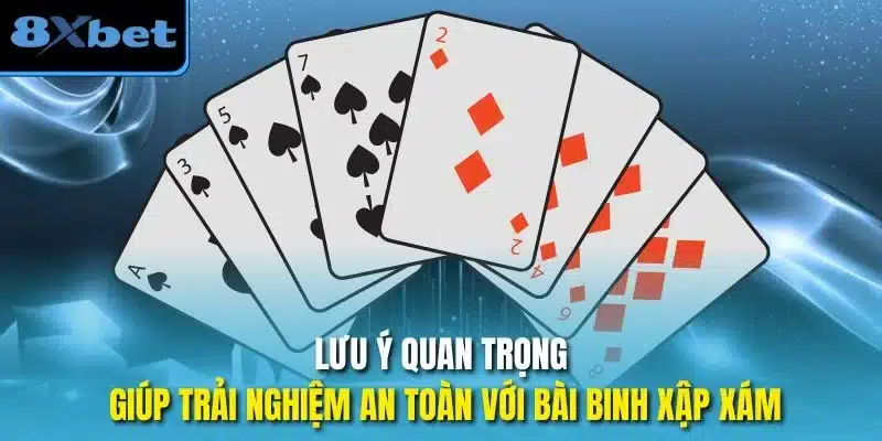 Lưu ý quan trọng giúp trải nghiệm an toàn với bài binh xập xám