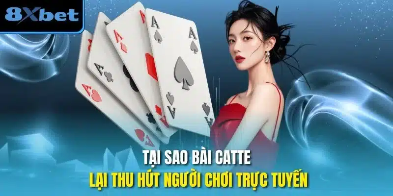 Tại sao bài catte lại thu hút người chơi trực tuyến