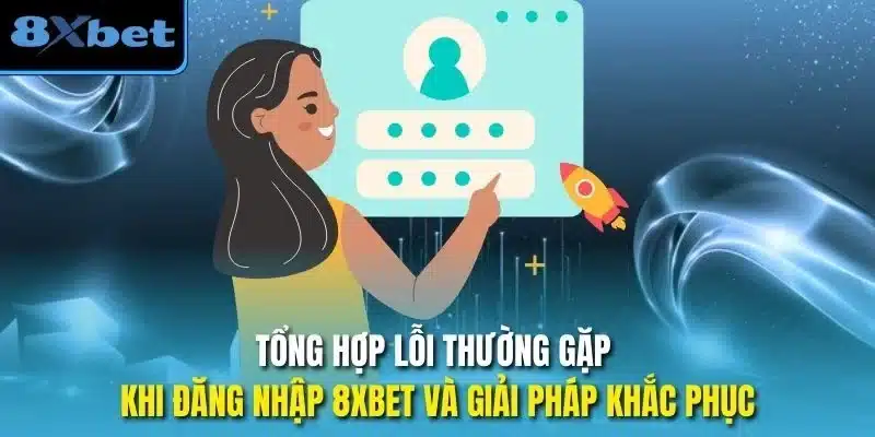 Tổng hợp lỗi thường gặp khi Đăng nhập 8xbet và giải pháp khắc phục