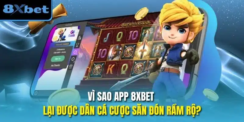 Vì sao app 8xbet lại được dân cá cược săn đón rầm rộ?